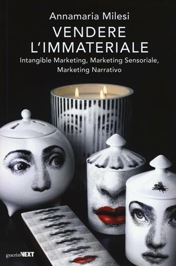 Vendere l'immateriale. Intangible marketing, marketing sensoriale, marketing narrativo - Annamaria Milesi - Libro Guerini Next 2017 | Libraccio.it