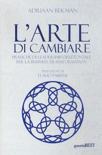 L' arte di cambiare. Pratiche di leadership orizzontale per la business transformation - Adriaan Bekman - Libro Guerini Next 2017 | Libraccio.it