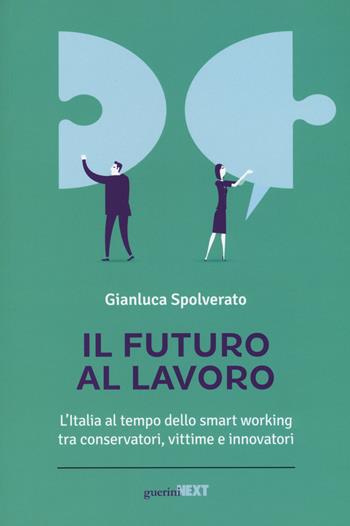 Il futuro al lavoro. L'Italia al tempo dello smart working tra conservatori, vittime e innovatori - Gianluca Spolverato - Libro Guerini Next 2017 | Libraccio.it