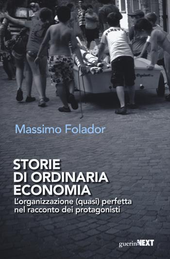 Storie di ordinaria economia. L'organizzazione (quasi) perfetta nel racconto dei protagonisti - Massimo Folador - Libro Guerini Next 2017 | Libraccio.it