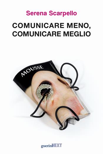 Comunicare meno, comunicare meglio - Serena Scarpello - Libro Guerini Next 2017 | Libraccio.it