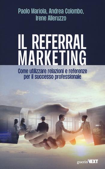 Il referral marketing. Come utilizzare relazioni e referenze per il successo professionale - Paolo Mariola, Andrea Colombo, Irene Alleruzzo - Libro Guerini Next 2018 | Libraccio.it