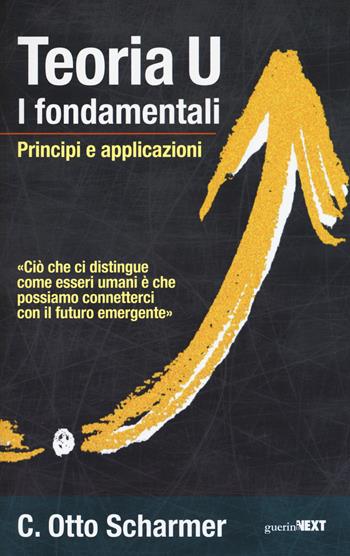 Teoria U. I fondamentali. Principi e applicazioni - Otto Scharmer - Libro Guerini Next 2018 | Libraccio.it