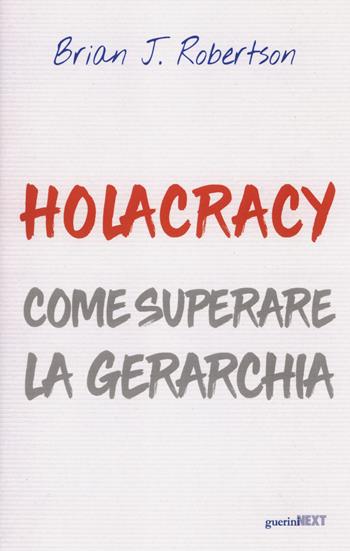 Holacracy. Come superare la gerarchia - Brian J. Robertson - Libro Guerini Next 2018 | Libraccio.it