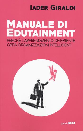 Manuale di edutainment. Perché l'apprendimento divertente crea organizzazioni intelligenti - Iader Giraldi - Libro Guerini Next 2019 | Libraccio.it