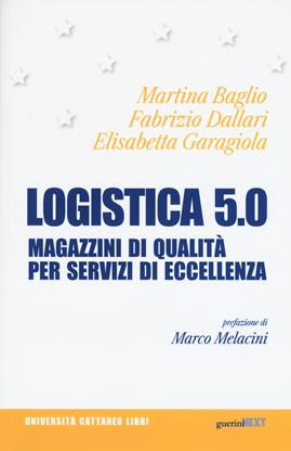 Logistica 5.0. Immobili di qualità per servizi di eccellenza - Martina Baglio, Fabrizio Dallari, Elisabetta Garagiola - Libro Guerini Next 2019, Università Cattaneo libri | Libraccio.it