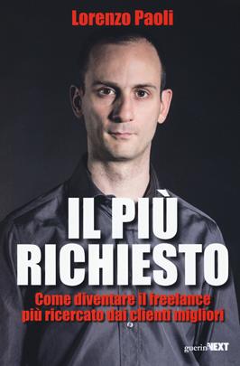 Il più richiesto. Come diventare il freelance più ricercato dai clienti migliori - Lorenzo Paoli - Libro Guerini Next 2019 | Libraccio.it