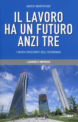Il lavoro ha un futuro, anzi tre. I nuovi orizzonti dell'economia - Mario Mantovani - Libro Guerini Next 2019 | Libraccio.it