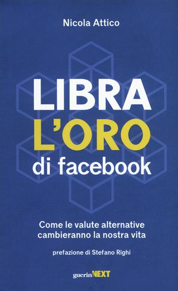 Libra. L'oro di Facebook. Come le valute alternative cambieranno la nostra vita - Nicola Attico - Libro Guerini Next 2019 | Libraccio.it