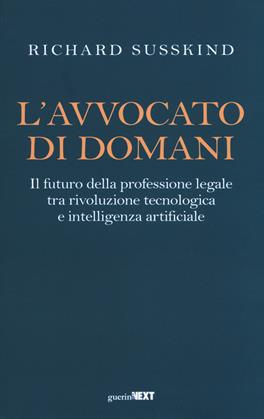 L' avvocato di domani. Il futuro della professione legale tra rivoluzione tecnologica e intelligenza artificiale - Richard Susskind - Libro Guerini Next 2019 | Libraccio.it