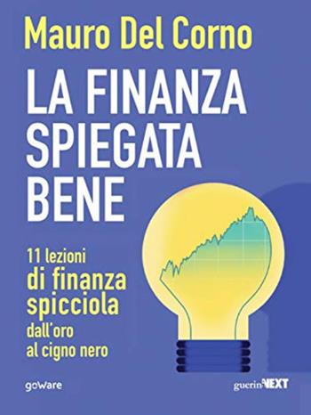 La finanza spiegata bene. 11 lezioni di finanza spicciola dall'oro al cigno nero - Mauro Del Corno - Libro Guerini Next 2020 | Libraccio.it