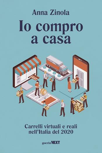 Io compro a casa. Carrelli virtuali e reali nell'Italia del 2020 - Anna Zinola - Libro Guerini Next 2020 | Libraccio.it