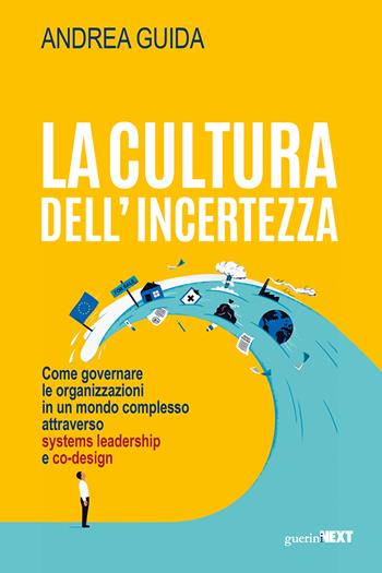 La cultura dell’incertezza. Come governare le organizzazioni in un mondo complesso attraverso systems leadership e co-design - Andrea Guida - Libro Guerini Next 2022 | Libraccio.it