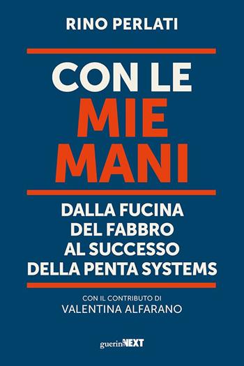 Con le mie mani. Dalla fucina del fabbro al successo della Penta Systems - Rino Perlati - Libro Guerini Next 2023 | Libraccio.it
