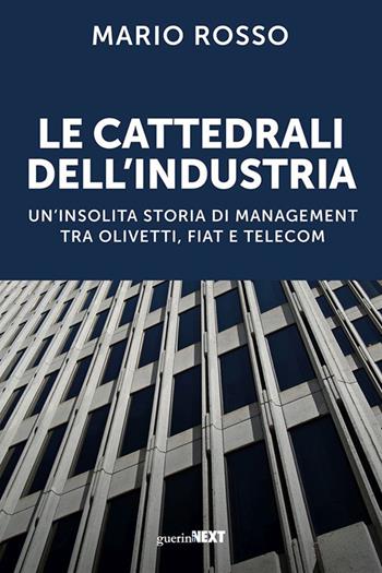 Le cattedrali dell'industria. Un'insolita storia di management tra Olivetti, Fiat e Telecom - Mario Rosso - Libro Guerini Next 2023, Storie d'impresa | Libraccio.it