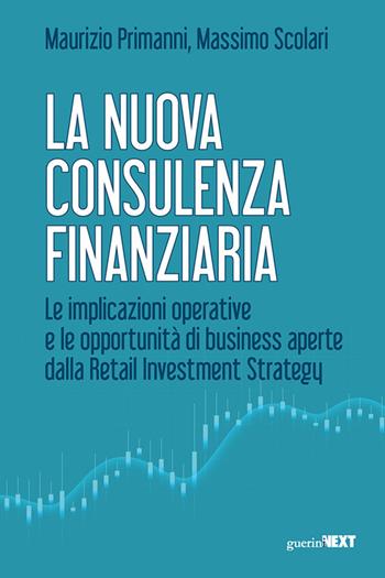 La nuova consulenza finanziaria. Le implicazioni operative e le opportunità di business aperte dalla Retail Investment Strategy - Maurizio Primanni, Massimo Scolari - Libro Guerini Next 2023 | Libraccio.it