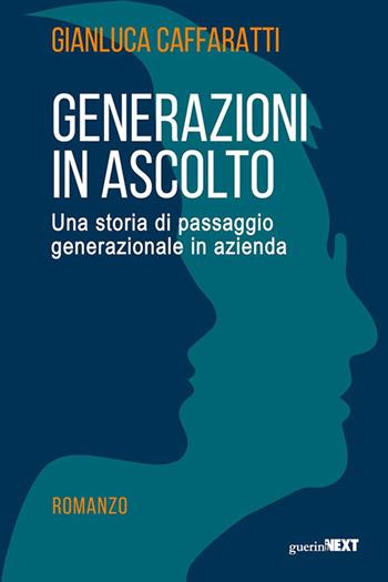Generazioni in ascolto. Una storia di passaggio generazionale in azienda - Gianluca Caffaratti - Libro Guerini Next 2024 | Libraccio.it