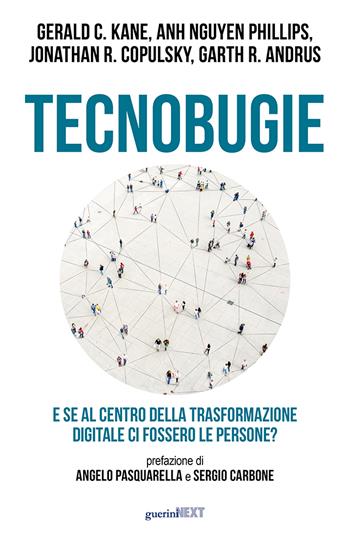 Tecnobugie. E se al centro della trasformazione digitale ci fossero le persone? - Gerald C. Kane, Anh Nguyen Phillips, Jonathan R. Copulsky - Libro Guerini Next 2024 | Libraccio.it