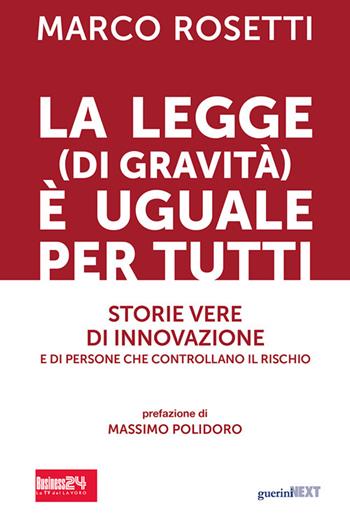 La legge (di gravità) è uguale per tutti. Storie vere di innovazione e di persone che controllano il rischio - Marco Rosetti - Libro Guerini Next 2024 | Libraccio.it