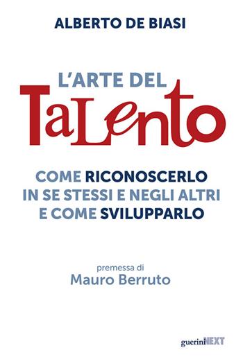 L'arte del talento. Come riconoscerlo in se stessi e negli altri e come svilupparlo - Alberto De Biasi - Libro Guerini Next 2024 | Libraccio.it