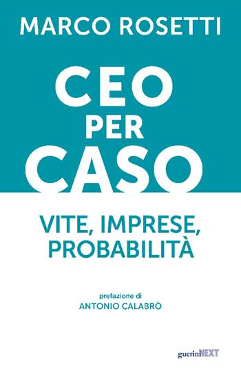 CEO per caso. Vite, imprese, probabilità - Marco Rosetti - Libro Guerini Next 2025 | Libraccio.it