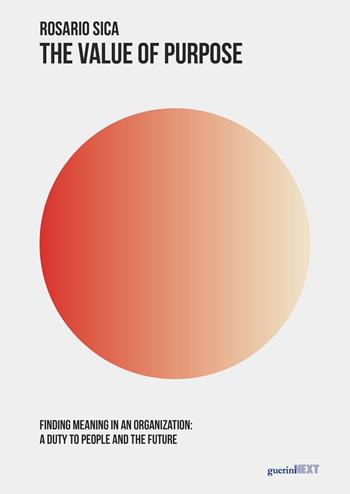The value of purpose. Finding meaning in an organization: a duty to people and the future - Rosario Sica - Libro Guerini Next 2024 | Libraccio.it
