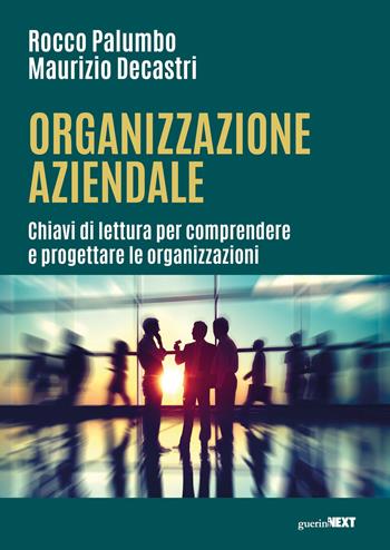 Organizzazione aziendale. Chiavi di lettura per comprendere e progettare le organizzazioni - Rocco Palumbo, Maurizio Decastri - Libro Guerini Next 2024 | Libraccio.it
