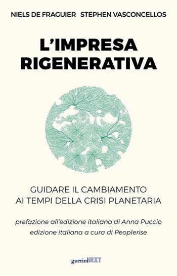 L'impresa rigenerativa. Guidare il cambiamento ai tempi della crisi planetaria - Niels De Fraguier, Stephen Vasconcellos - Libro Guerini Next 2024 | Libraccio.it