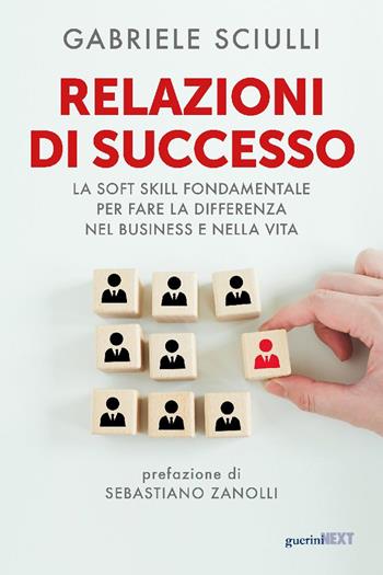 Relazioni di successo. La soft skill fondamentale per fare la differenza nel business e nella vita - Gabriele Sciulli - Libro Guerini Next 2024 | Libraccio.it