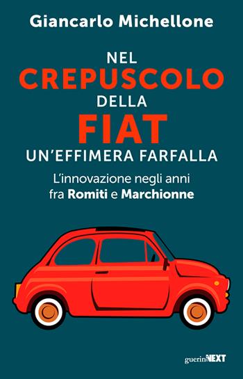 Nel crepuscolo della Fiat, un'effimera farfalla. L'innovazione negli anni fra Romiti e Marchionne - Giancarlo Michellone - Libro Guerini Next 2026 | Libraccio.it