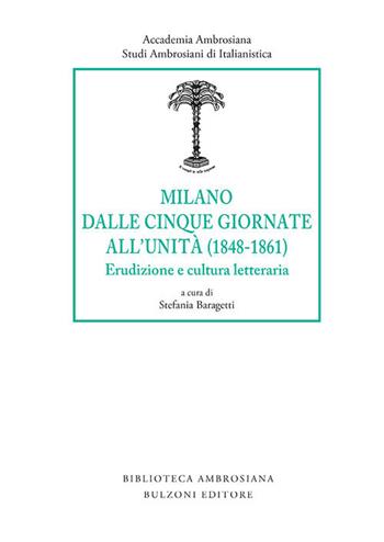 Milano dalle Cinque Giornate all'Unità (1848-1861). Erudizione e cultura letteraria  - Libro Bulzoni 2018, Studi ambrosiani di italianistica | Libraccio.it