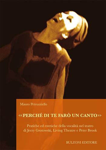 «Perché di te farò un canto». Pratiche ed estetiche della vocalità nel teatro di Jerzy Grotowski, Living Theatre e Peter Brook - Mauro Petruzziello - Libro Bulzoni 2018, Biblioteca teatrale.Audiovideoteca teatr. | Libraccio.it