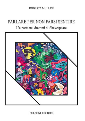 Parlare per non farsi sentire. L'«a parte» nei drammi di Shakespeare - Roberta Mullini - Libro Bulzoni 2018, Piccola biblioteca shakespeariana | Libraccio.it