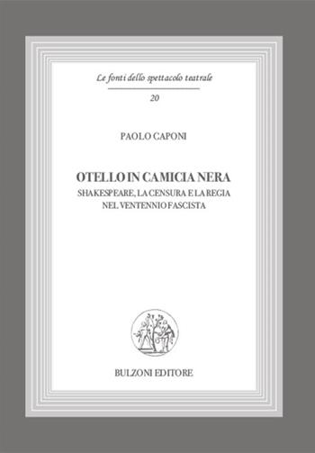 Otello in camicia nera - Paolo Caponi - Libro Bulzoni 2018, Le fonti dello spettacolo teatrale | Libraccio.it