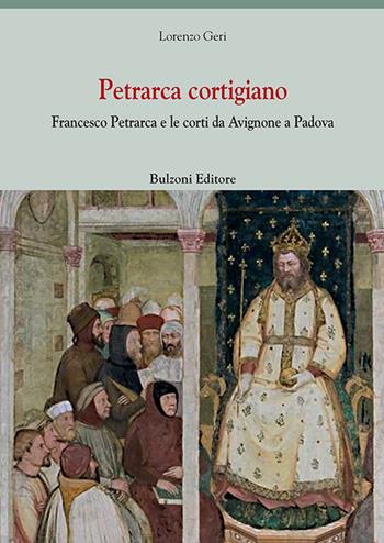 Petrarca cortigiano. Francesco Petrarca e le corti da Avignone a Padova - Lorenzo Geri - Libro Bulzoni 2022, Europa delle corti | Libraccio.it