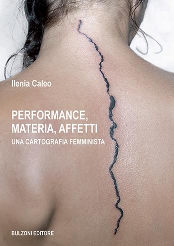 Performance, materia, affetti. Una cartografia femminista - Ilenia Caleo - Libro Bulzoni 2021, Biblioteca teatrale. Estetica e politica della performance | Libraccio.it