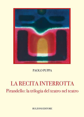 La recita interrotta. Pirandello: la trilogia del teatro nel teatro - Paolo Puppa - Libro Bulzoni 2021 | Libraccio.it