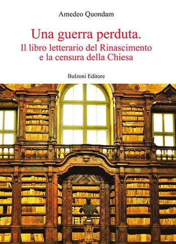 Una guerra perduta. Il libro letterario dal Rinascimento e la censura della Chiesa - Amedeo Quondam - Libro Bulzoni 2022, Europa delle corti | Libraccio.it