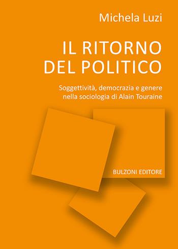 Il ritorno del politico. Soggettività, democrazia e genere nella sociologia di Alain Touraine - Michela Luzi - Libro Bulzoni 2022 | Libraccio.it