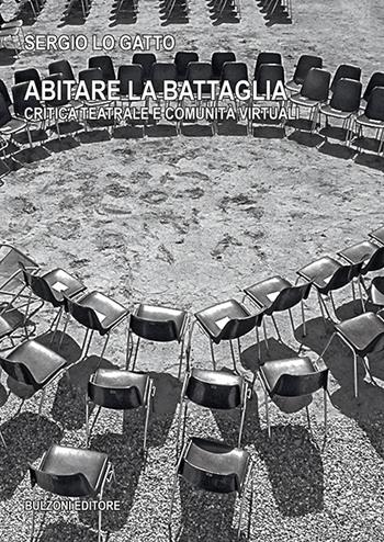 Abitare la battaglia. Critica teatrale e comunità virtuali - Sergio Lo Gatto - Libro Bulzoni 2022, Biblioteca teatrale. Estetica e politica della performance | Libraccio.it