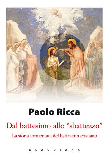 Dal battesimo allo «sbattezzo». La storia tormentata del battesimo cristiano - Paolo Ricca - Libro Claudiana 2015, I libri di Paolo Ricca | Libraccio.it