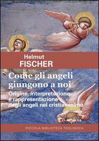 Come gli angeli giungono a noi. Origine, interpretazione e rappresentazione degli angeli nel cristianesimo - Helmut Fischer - Libro Claudiana 2015, Piccola biblioteca teologica | Libraccio.it