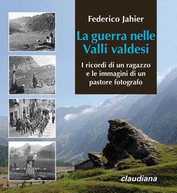 La guerra nelle valli valdesi. I ricordi di un ragazzo e le immagini di un pastore fotografo - Federico Jahier - Libro Claudiana 2015, Fuori collana | Libraccio.it