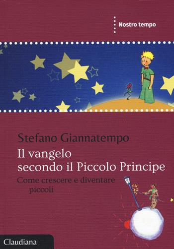 Il Vangelo secondo il Piccolo Principe. Come crescere e diventare piccoli - Stefano Giannatempo - Libro Claudiana 2015, Nostro tempo | Libraccio.it