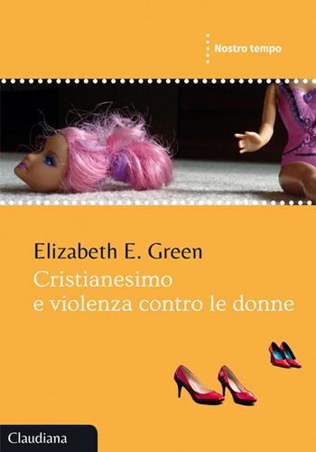 Cristianesimo e violenza contro le donne - Elizabeth E. Green - Libro Claudiana 2015, Nostro tempo | Libraccio.it