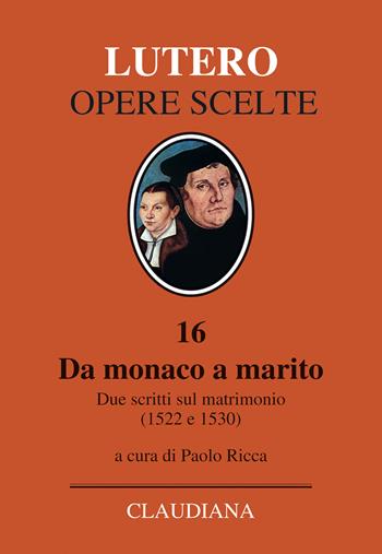 Da monaco a marito. Due scritti sul matrimonio (1522 e 1530) - Martin Lutero - Libro Claudiana 2017, Lutero Opere scelte | Libraccio.it