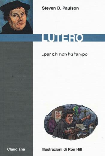 Lutero... per chi non ha tempo - Steven D. Paulson - Libro Claudiana 2016, Per chi non ha tempo | Libraccio.it