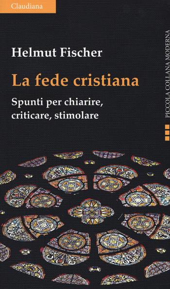 La fede cristiana. Spunti per chiarire, criticare, stimolare - Helmut Fischer - Libro Claudiana 2018, Piccola collana moderna. Serie teologica | Libraccio.it