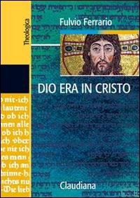 Dio era in Cristo una cristologia. Frammenti di teologia dogmatica. Vol. 2 - Fulvio Ferrario - Libro Claudiana 2016, Theologica | Libraccio.it
