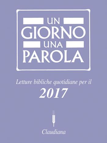Un giorno una parola. Letture bibliche quotidiane per il 2017  - Libro Claudiana 2016, Meditazioni bibliche e preghiere | Libraccio.it
